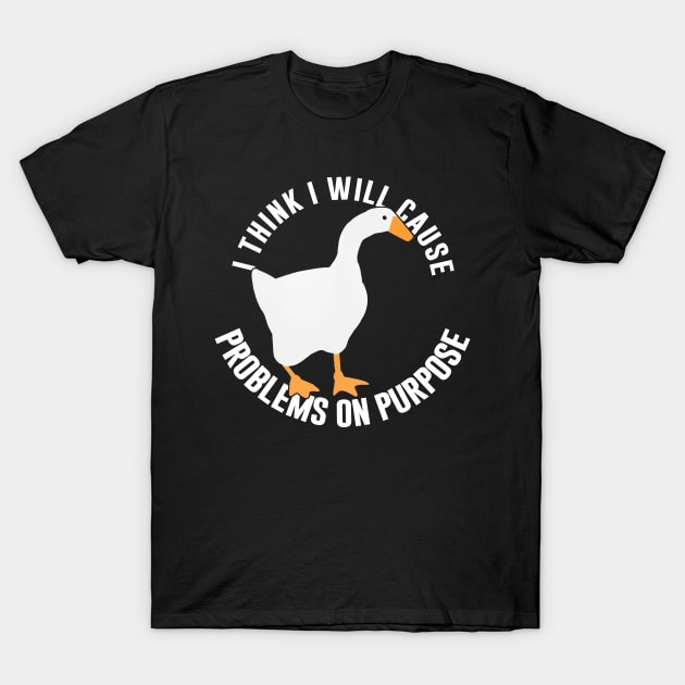 Untitled Goose Game: I Think I Will Cause Problems On Purpose T-Shirt by artsylab